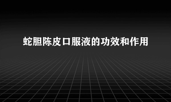 蛇胆陈皮口服液的功效和作用