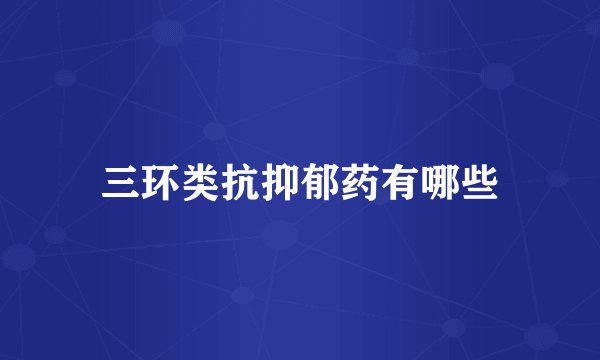 三环类抗抑郁药有哪些
