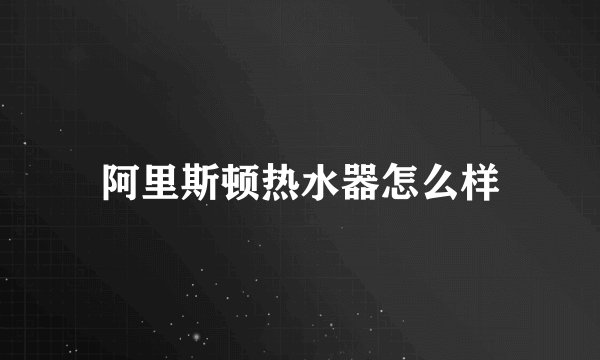 阿里斯顿热水器怎么样