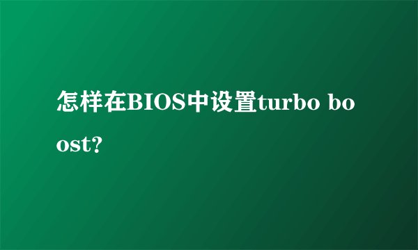 怎样在BIOS中设置turbo boost？