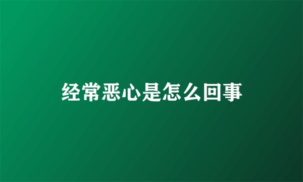 经常恶心是怎么回事