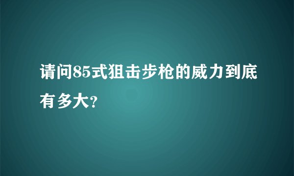 请问85式狙击步枪的威力到底有多大？