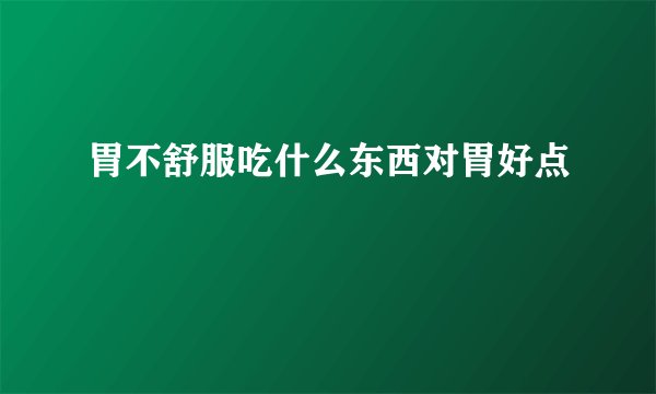 胃不舒服吃什么东西对胃好点