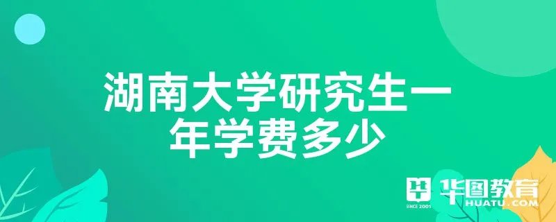 湖南大学研究生一年学费多少