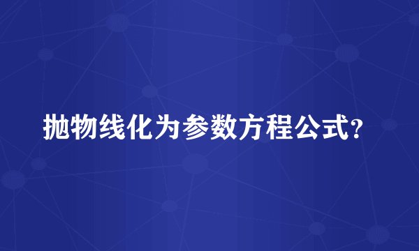 抛物线化为参数方程公式？