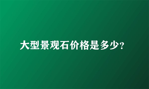 大型景观石价格是多少？
