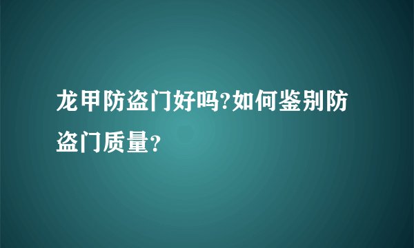 龙甲防盗门好吗?如何鉴别防盗门质量？