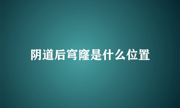 阴道后穹窿是什么位置