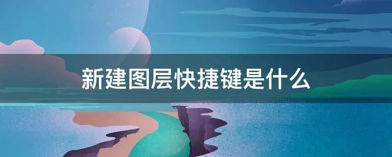 新建图层快捷键是什么