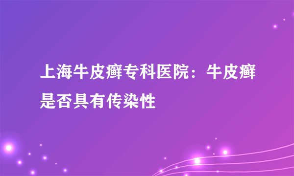 上海牛皮癣专科医院：牛皮癣是否具有传染性