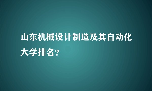 山东机械设计制造及其自动化大学排名？