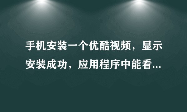 手机安装一个优酷视频，显示安装成功，应用程序中能看到，但在手机桌面和菜单里找不到图标，是什么原因，请指点？