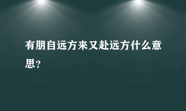 有朋自远方来又赴远方什么意思？