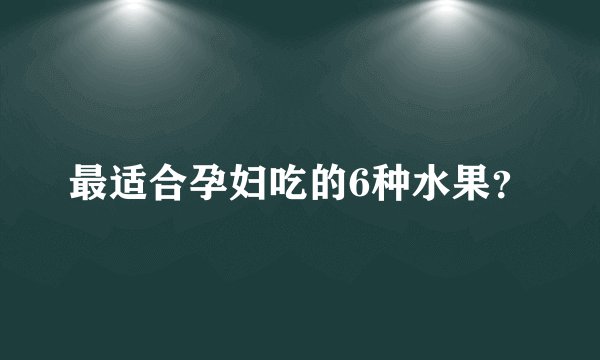最适合孕妇吃的6种水果？