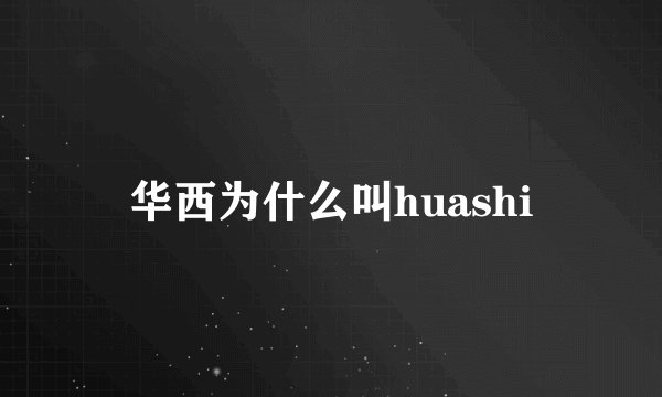 华西为什么叫huashi