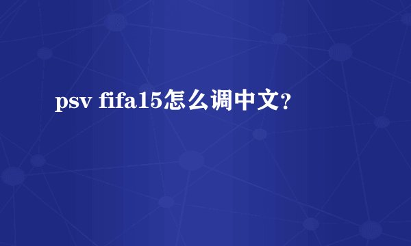 psv fifa15怎么调中文？
