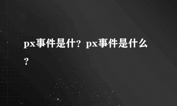 px事件是什？px事件是什么？