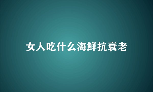女人吃什么海鲜抗衰老