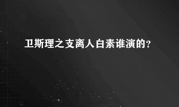 卫斯理之支离人白素谁演的？