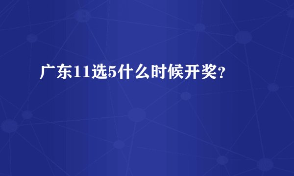 广东11选5什么时候开奖？