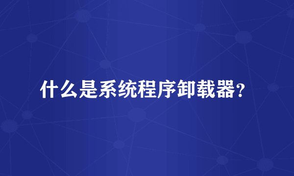 什么是系统程序卸载器？