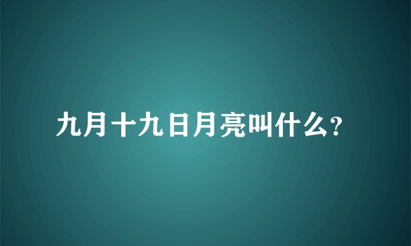 九月十九日月亮叫什么？