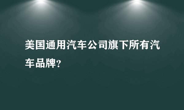 美国通用汽车公司旗下所有汽车品牌？