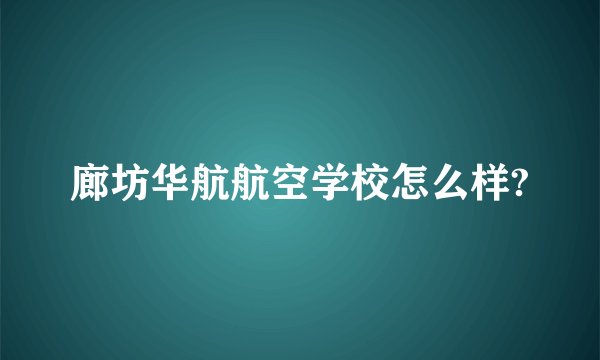 廊坊华航航空学校怎么样?