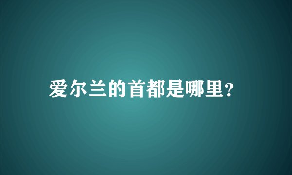 爱尔兰的首都是哪里？