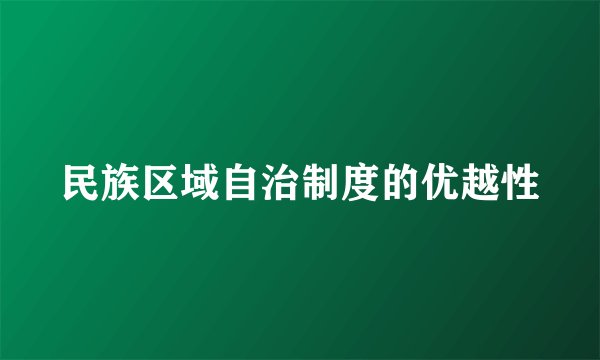 民族区域自治制度的优越性