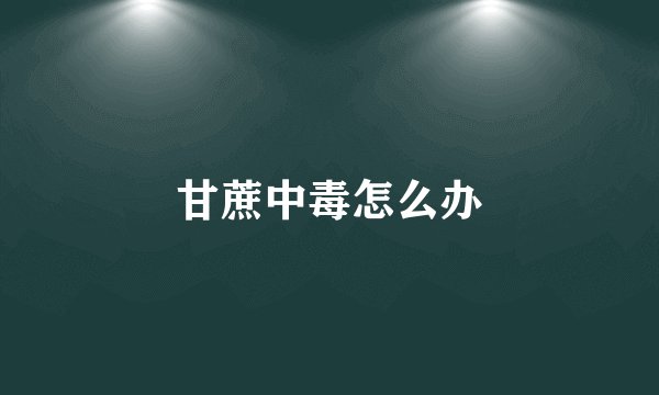 甘蔗中毒怎么办