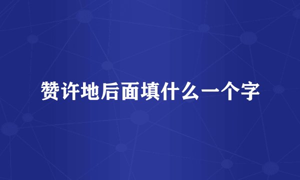 赞许地后面填什么一个字