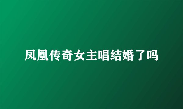 凤凰传奇女主唱结婚了吗