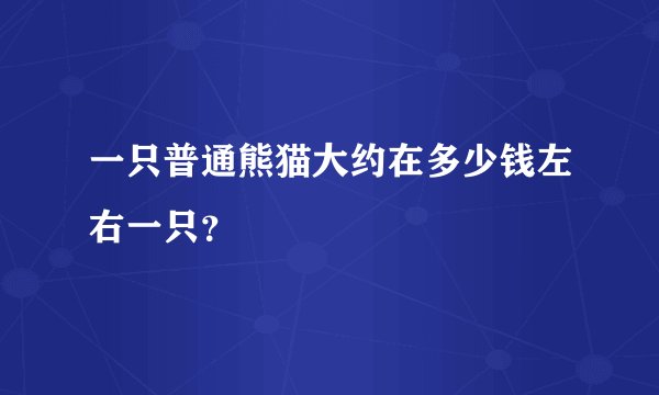一只普通熊猫大约在多少钱左右一只？