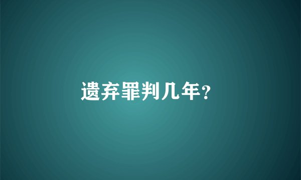 遗弃罪判几年？