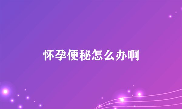 怀孕便秘怎么办啊
