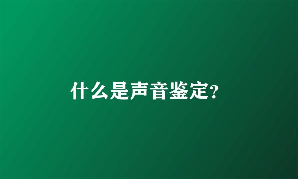 什么是声音鉴定？