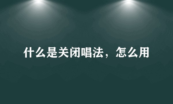 什么是关闭唱法，怎么用