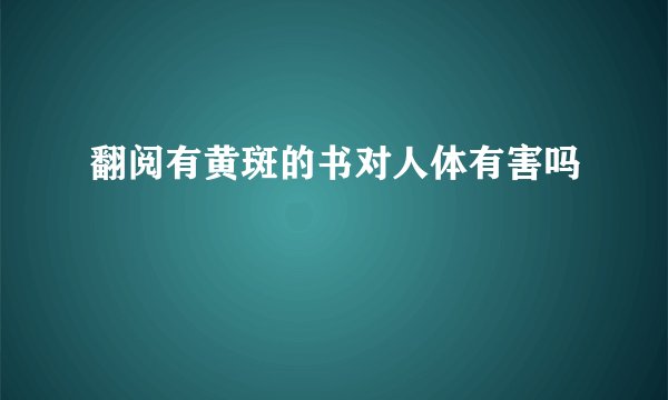 翻阅有黄斑的书对人体有害吗