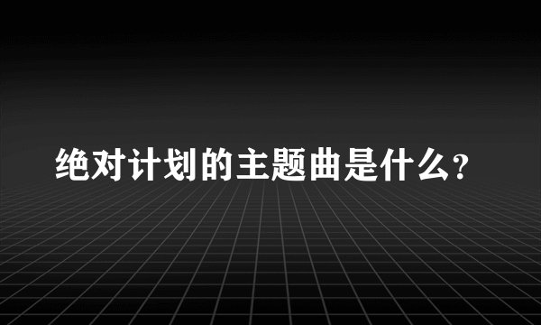 绝对计划的主题曲是什么？