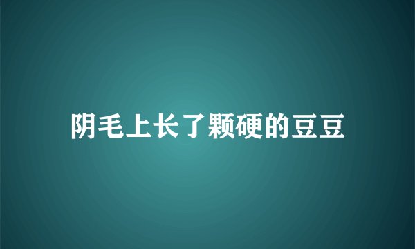 阴毛上长了颗硬的豆豆