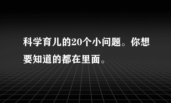 科学育儿的20个小问题。你想要知道的都在里面。