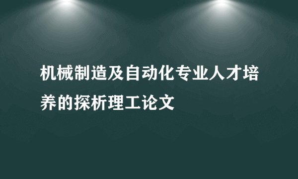 机械制造及自动化专业人才培养的探析理工论文