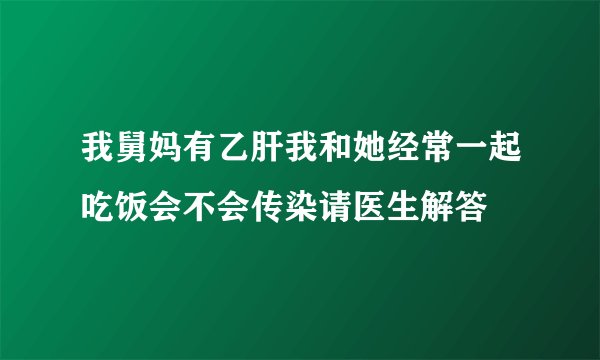 我舅妈有乙肝我和她经常一起吃饭会不会传染请医生解答