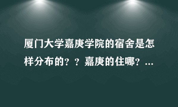 厦门大学嘉庚学院的宿舍是怎样分布的？？嘉庚的住哪？厦大的住哪？？