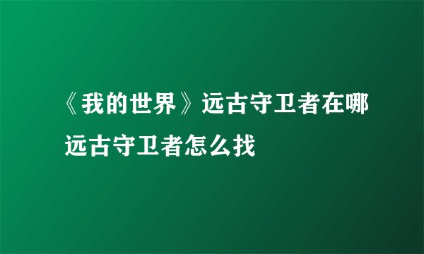 《我的世界》远古守卫者在哪 远古守卫者怎么找