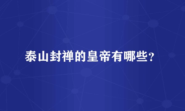 泰山封禅的皇帝有哪些？