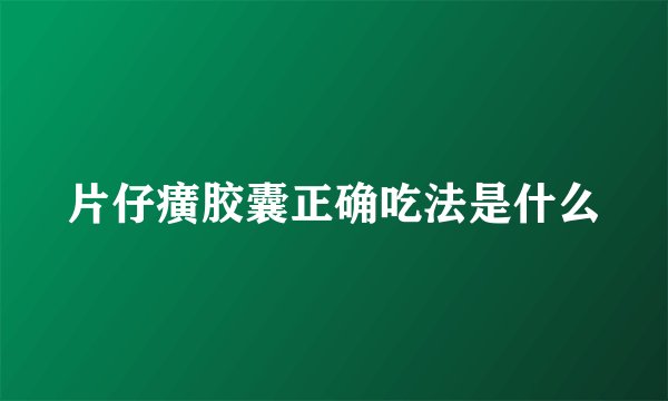片仔癀胶囊正确吃法是什么