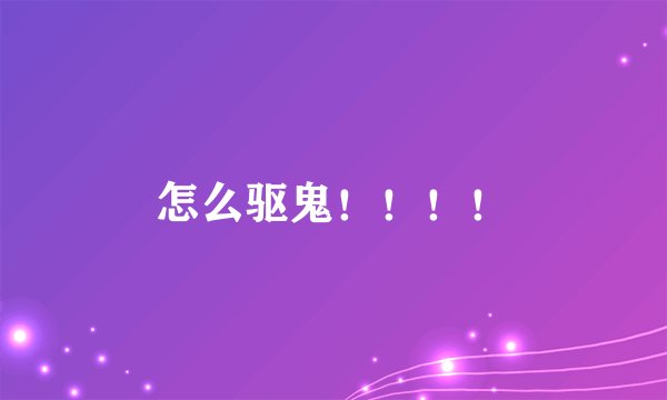 怎么驱鬼！！！！