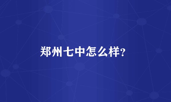 郑州七中怎么样？